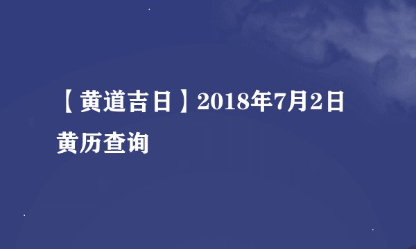 【黄道吉日】2018年7月2日黄历查询