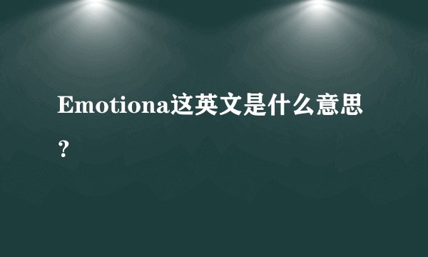 Emotiona这英文是什么意思？