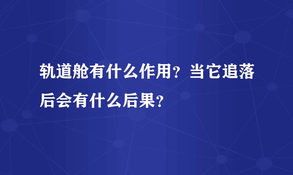 轨道舱有什么作用？当它追落后会有什么后果？
