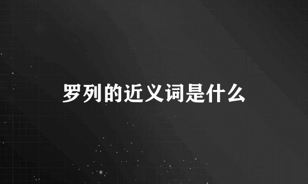 罗列的近义词是什么