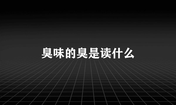 臭味的臭是读什么