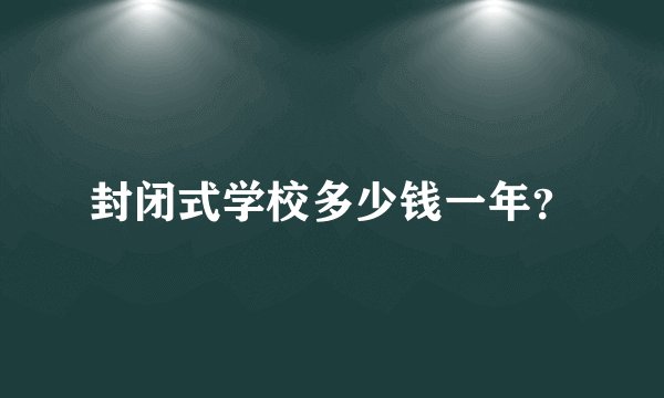 封闭式学校多少钱一年？
