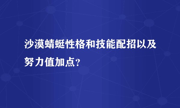 沙漠蜻蜓性格和技能配招以及努力值加点？