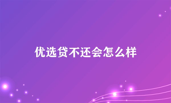 优选贷不还会怎么样
