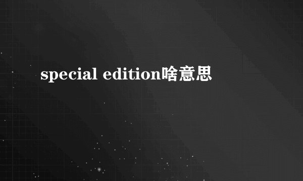 special edition啥意思