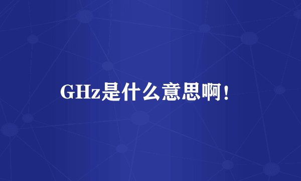 GHz是什么意思啊！