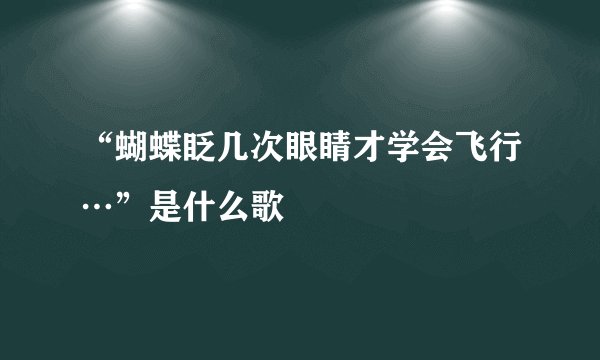 “蝴蝶眨几次眼睛才学会飞行…”是什么歌
