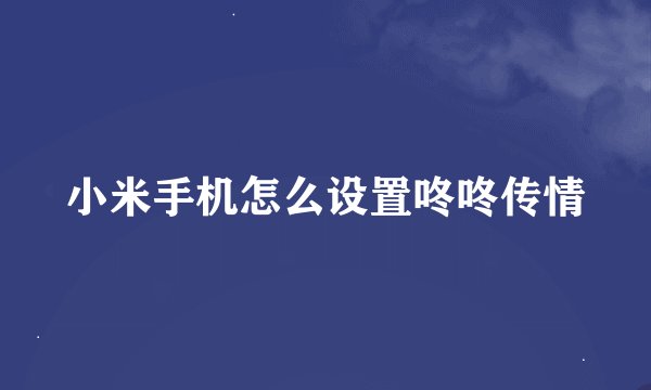 小米手机怎么设置咚咚传情