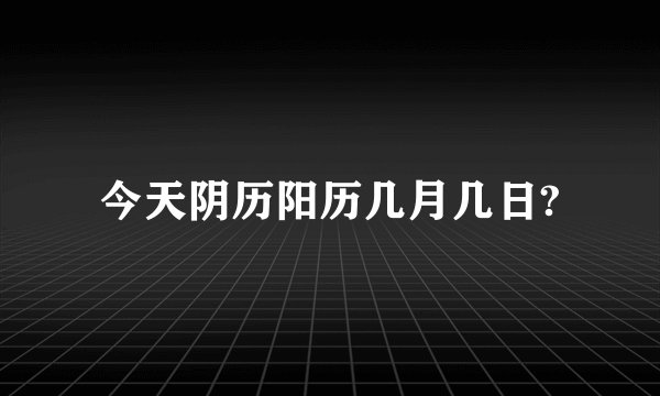 今天阴历阳历几月几日?