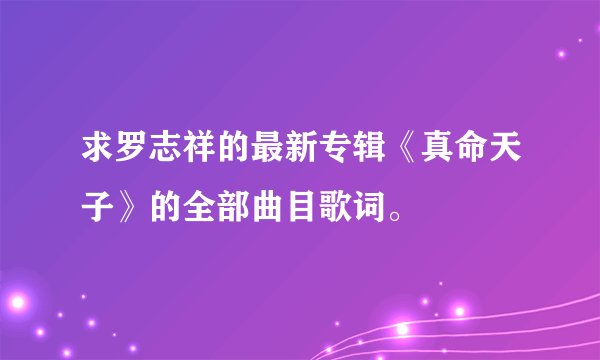 求罗志祥的最新专辑《真命天子》的全部曲目歌词。