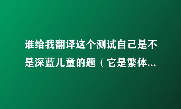 谁给我翻译这个测试自己是不是深蓝儿童的题（它是繁体，翻译成简体）网站见下