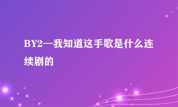 BY2—我知道这手歌是什么连续剧的