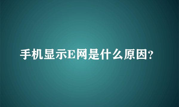 手机显示E网是什么原因？