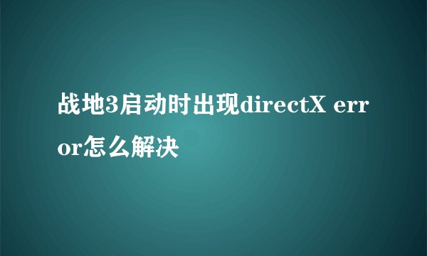 战地3启动时出现directX error怎么解决