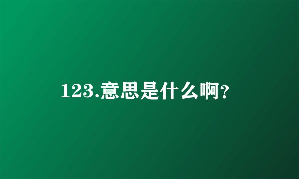 123.意思是什么啊？