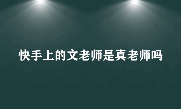 快手上的文老师是真老师吗