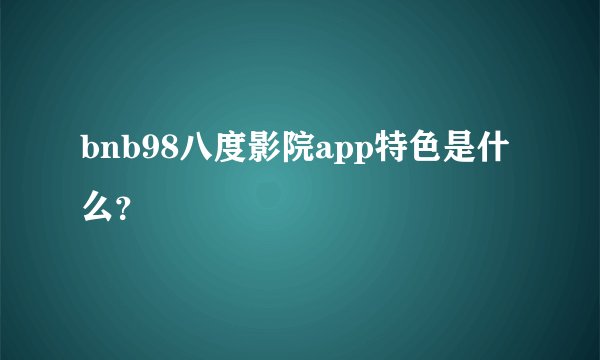 bnb98八度影院app特色是什么？