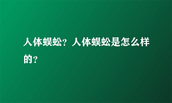 人体蜈蚣？人体蜈蚣是怎么样的？
