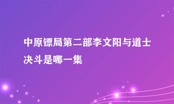 中原镖局第二部李文阳与道士决斗是哪一集