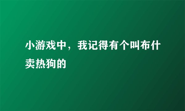 小游戏中，我记得有个叫布什卖热狗的