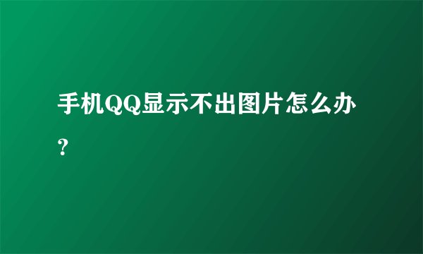 手机QQ显示不出图片怎么办？