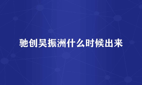 驰创吴振洲什么时候出来