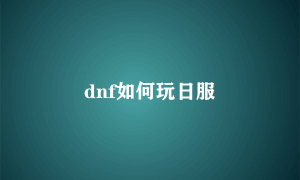 dnf如何玩日服