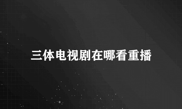 三体电视剧在哪看重播