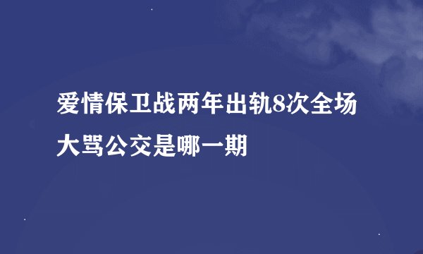 爱情保卫战两年出轨8次全场大骂公交是哪一期