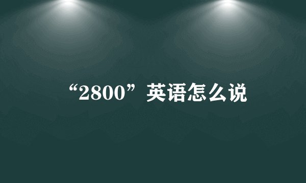 “2800”英语怎么说