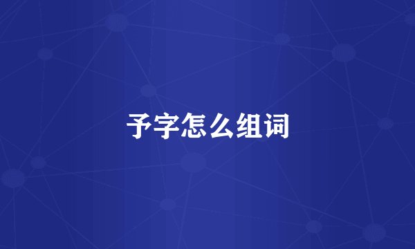予字怎么组词
