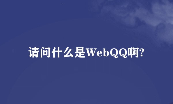 请问什么是WebQQ啊?