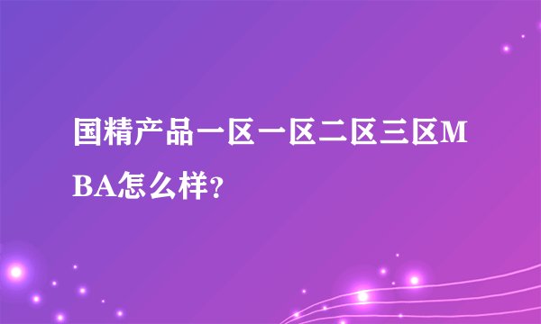 国精产品一区一区二区三区MBA怎么样？