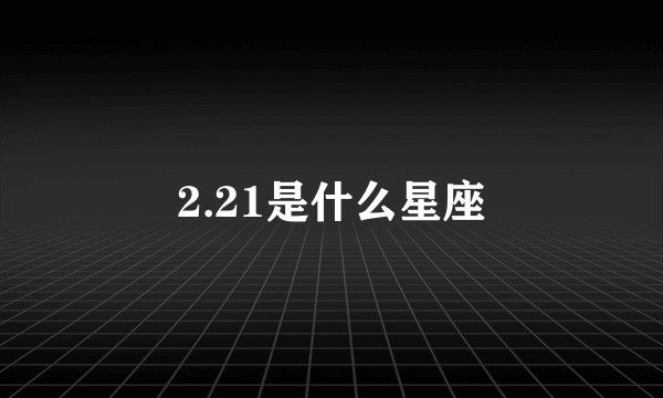 2.21是什么星座