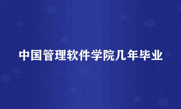 中国管理软件学院几年毕业