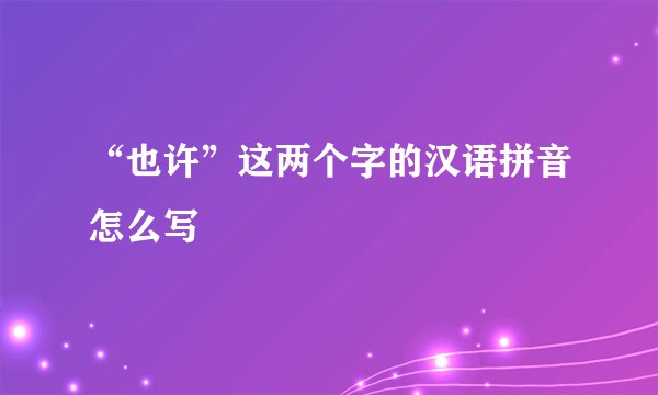 “也许”这两个字的汉语拼音怎么写