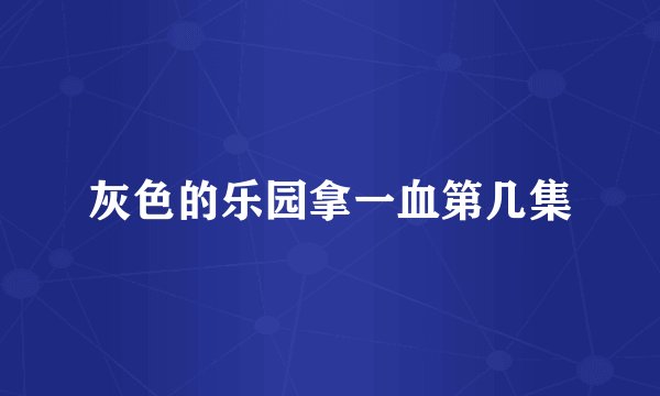 灰色的乐园拿一血第几集