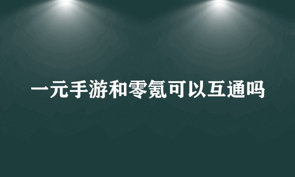 一元手游和零氪可以互通吗