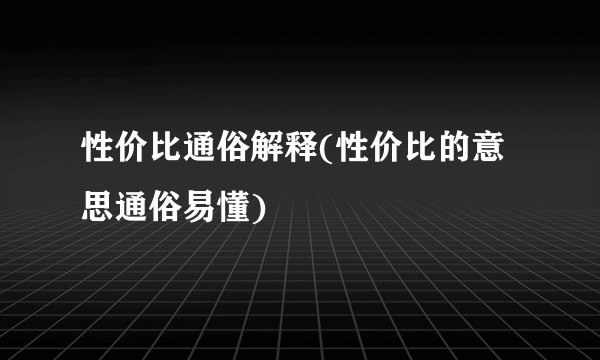 性价比通俗解释(性价比的意思通俗易懂)