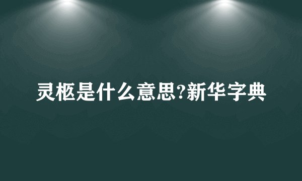 灵柩是什么意思?新华字典