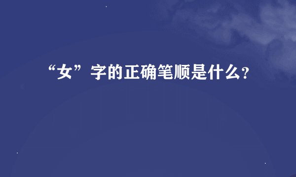 “女”字的正确笔顺是什么？