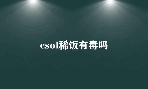 csol稀饭有毒吗