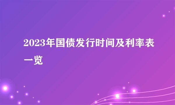 2023年国债发行时间及利率表一览