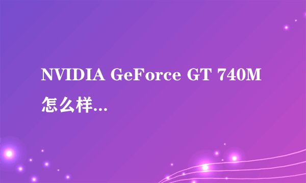 NVIDIA GeForce GT 740M怎么样？支持CUDA技术吗