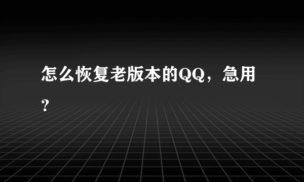 怎么恢复老版本的QQ，急用？