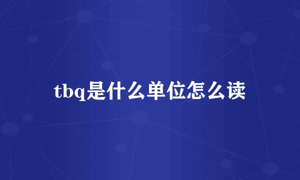 tbq是什么单位怎么读
