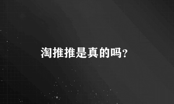 淘推推是真的吗？