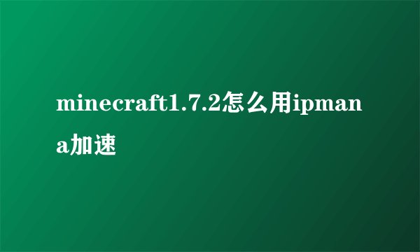 minecraft1.7.2怎么用ipmana加速