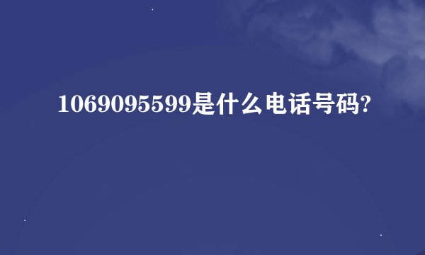 1069095599是什么电话号码?
