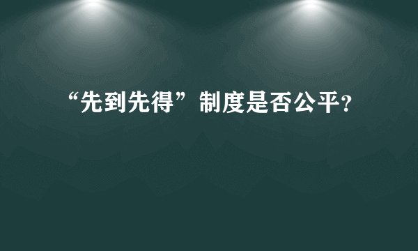 “先到先得”制度是否公平？